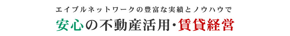 エイブルネットワークの豊富な実績とノウハウで安心の不動産活用・賃貸経営